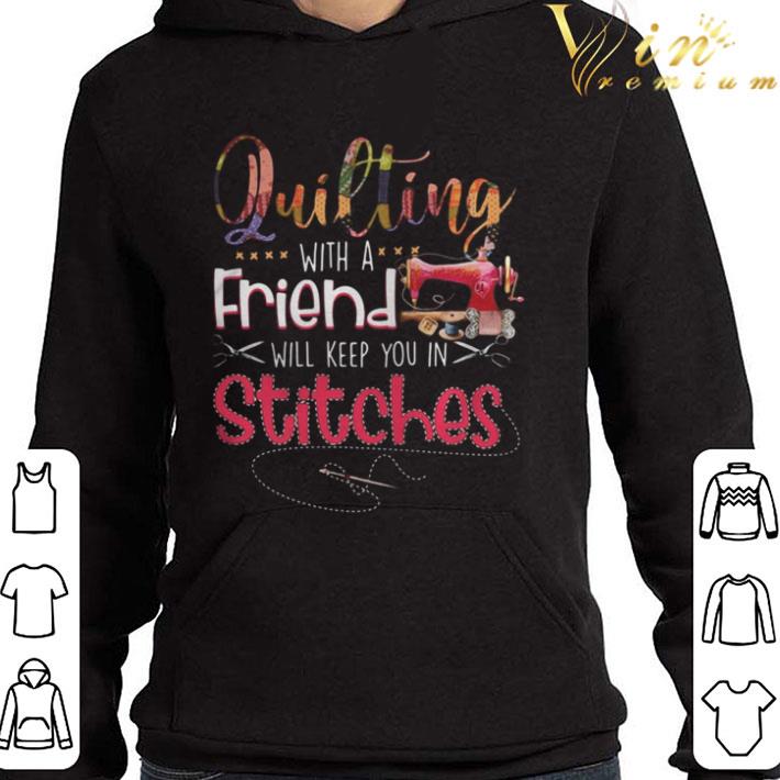 Sewing Quilting with a friend will keep you in stitches shirt