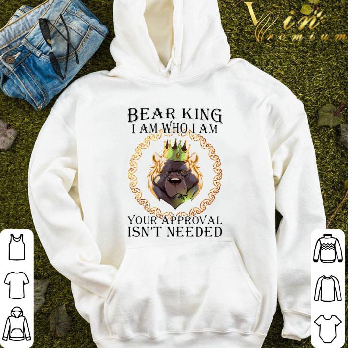 Bear king i am who i am your approval isn’t needed shirt