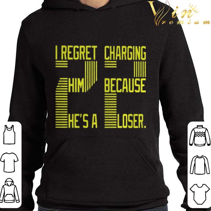 I regret charging him because he’s a loser 22 shirt