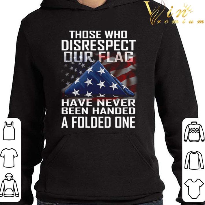 Those who disrespect out flag have never been handed a folded one shirt