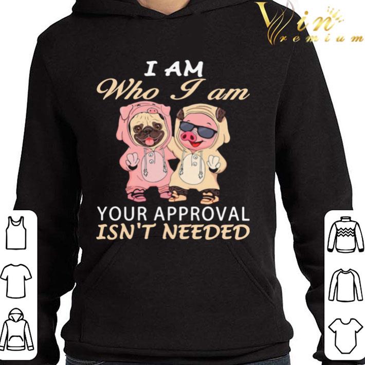 I Am Who I Am Your Approval Isnt Needed Dog Pig shirt