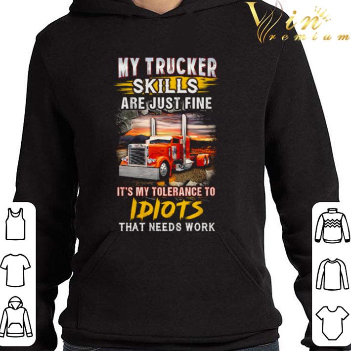 Driver My Trucker Skills are just fine it’s my tolerance to idiots that needs work shirt