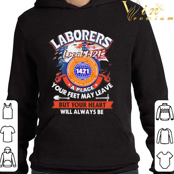 Laborers international union of north america local 1421 a place your feet may leave but your heart will always be shirt
