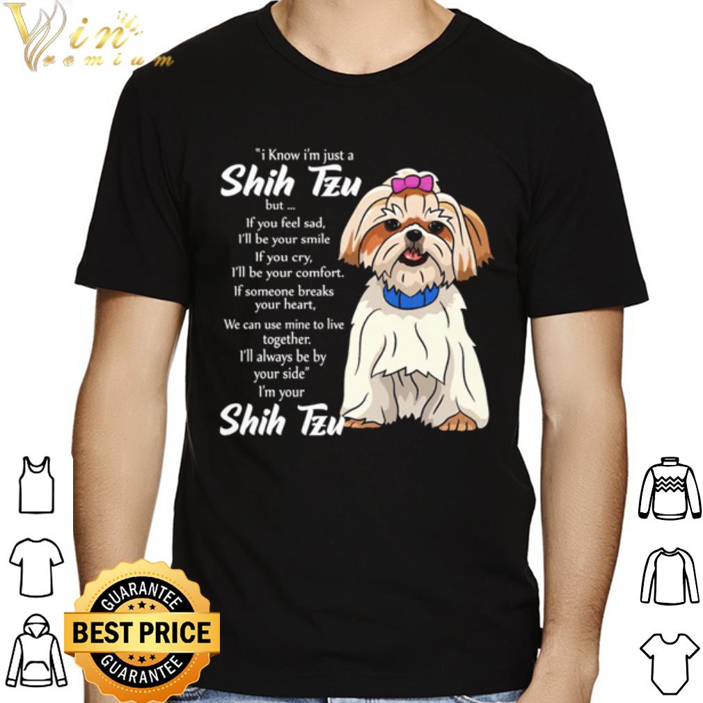 I know I'm just a Shih Tzu but I'll always be bay your side i'm your shih tzu shirt