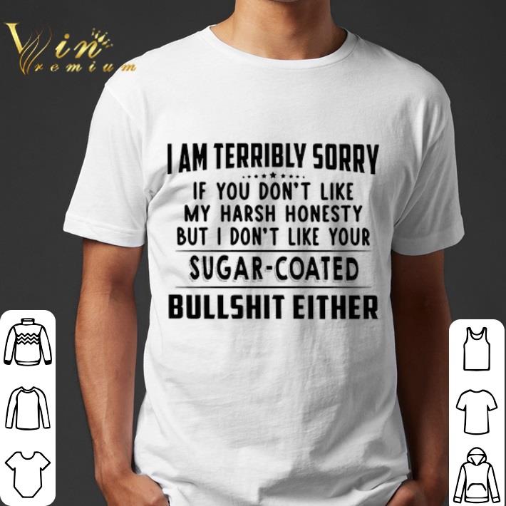 I am terribly sorry if you don't like my harsh honesty shirt