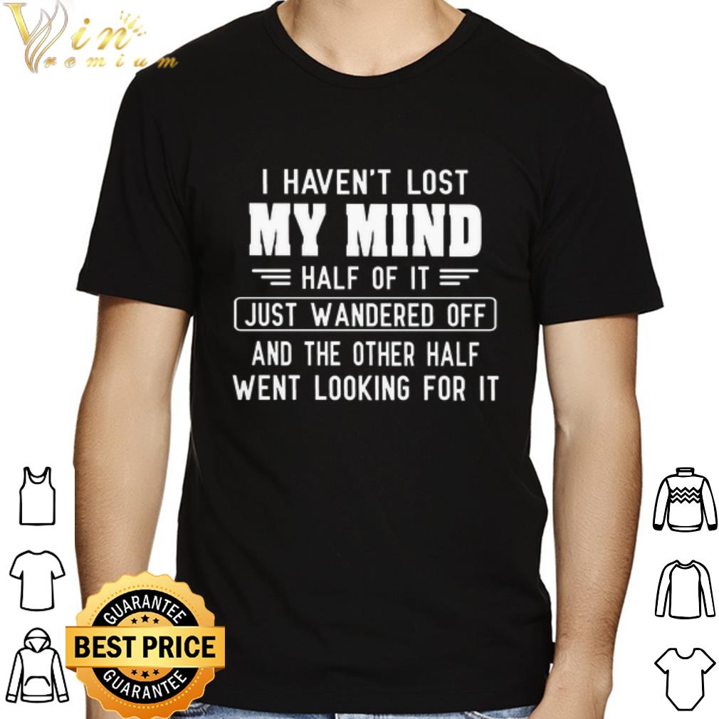 I haven't lost half of it just wandered off shirt