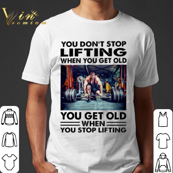 You don’t stop lifting when you get old you get old when you stop lifting shirt