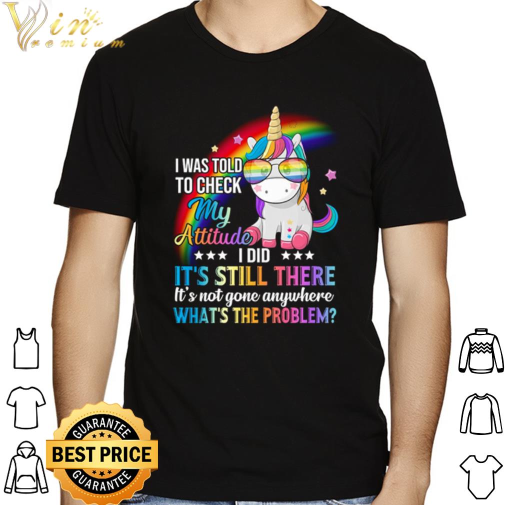 Unicorn I was told to check my attitude what's the problem shirt