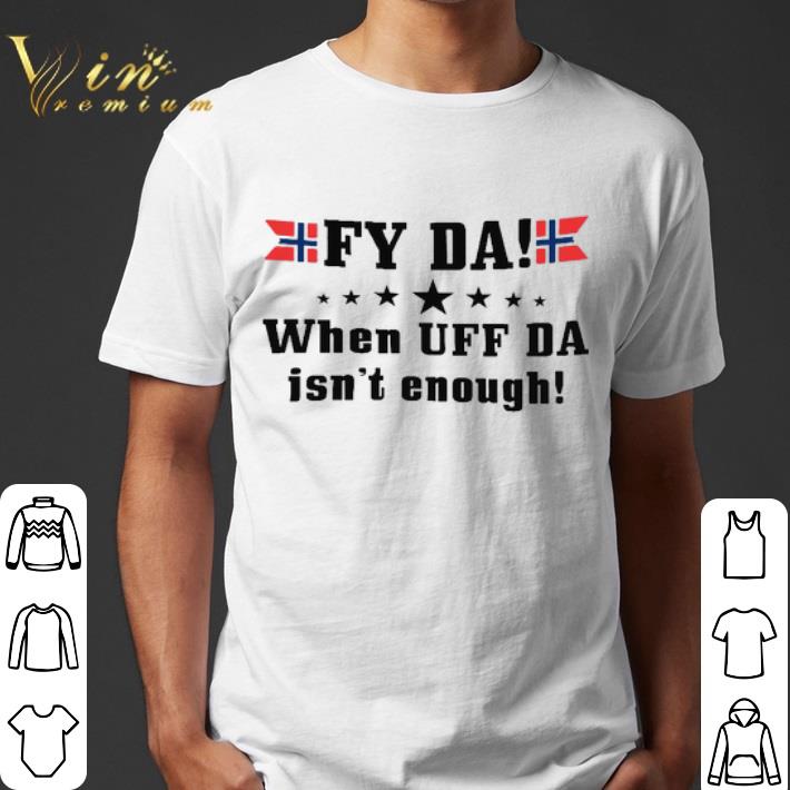 Fy Da When Uff Da Isn't Enough shirt