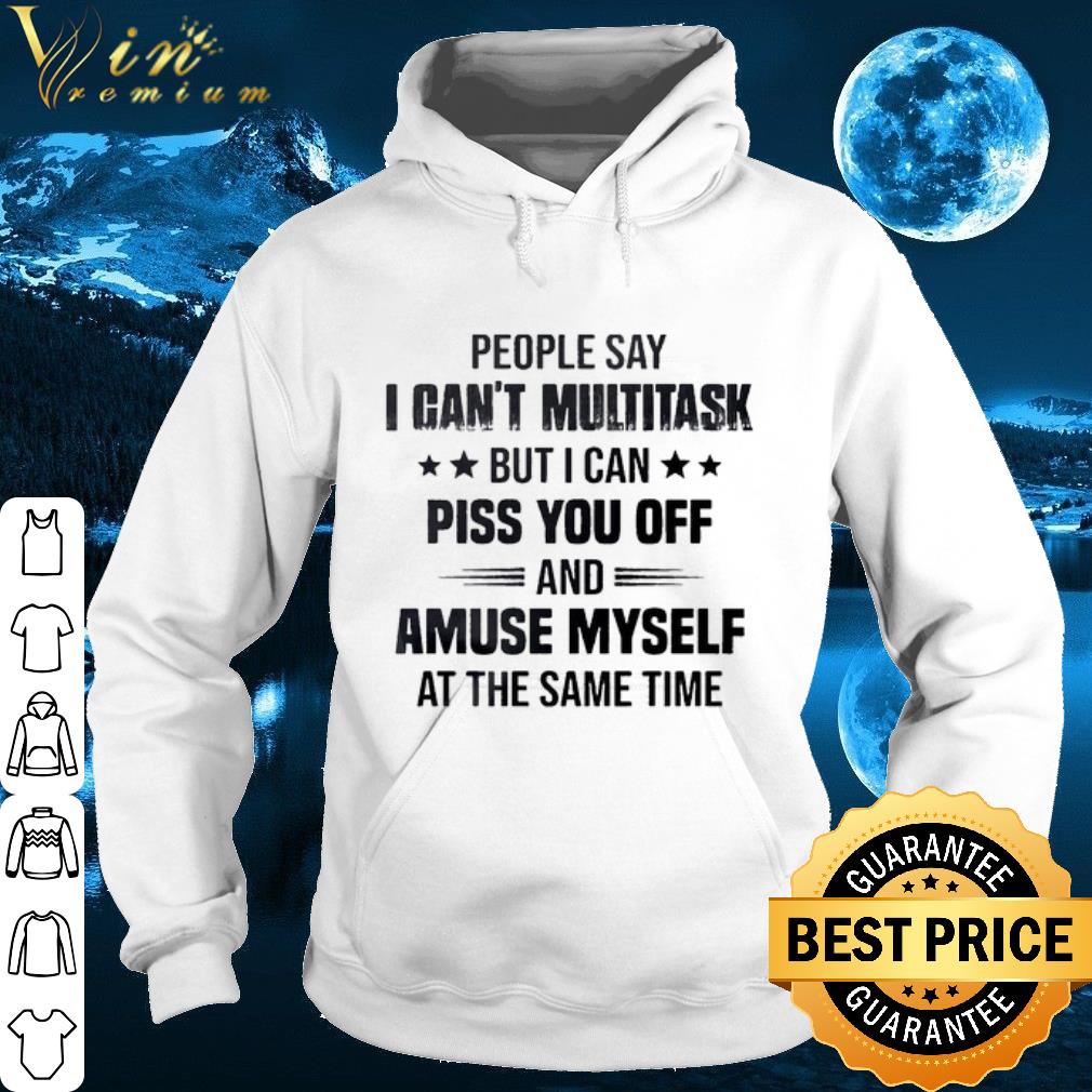 Top People say I can't multitask but i can piss you off shirt