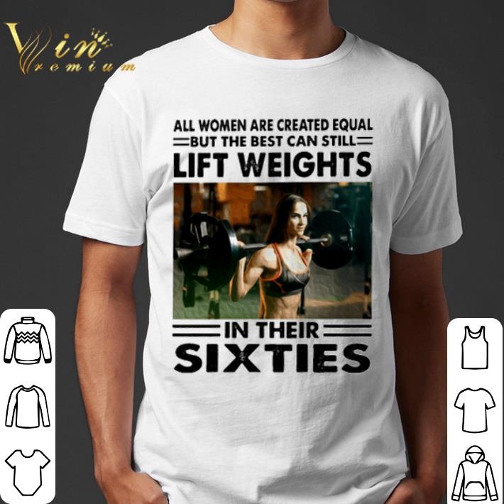 All women are created equal but the best can still lift weights shirt