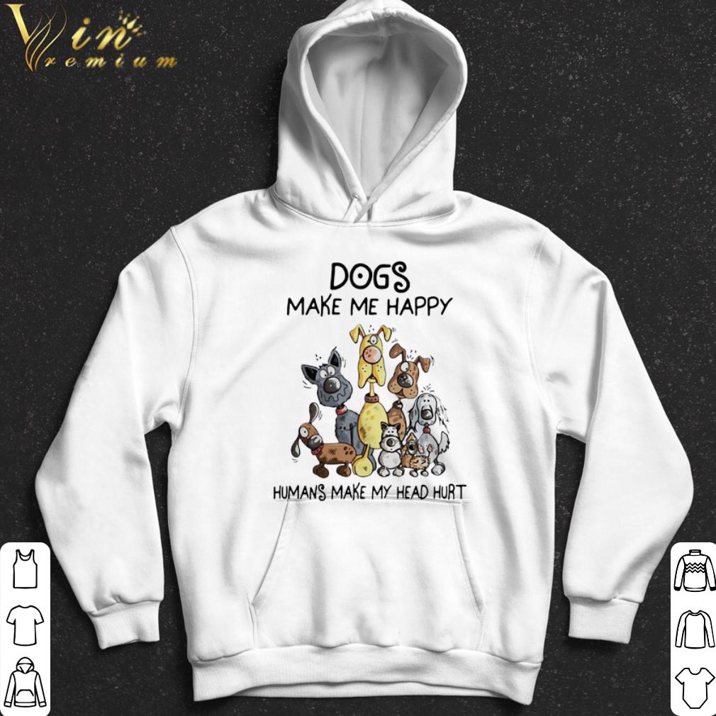 Dogs Make Me Happy Humans Make My Head Hurt shirt
