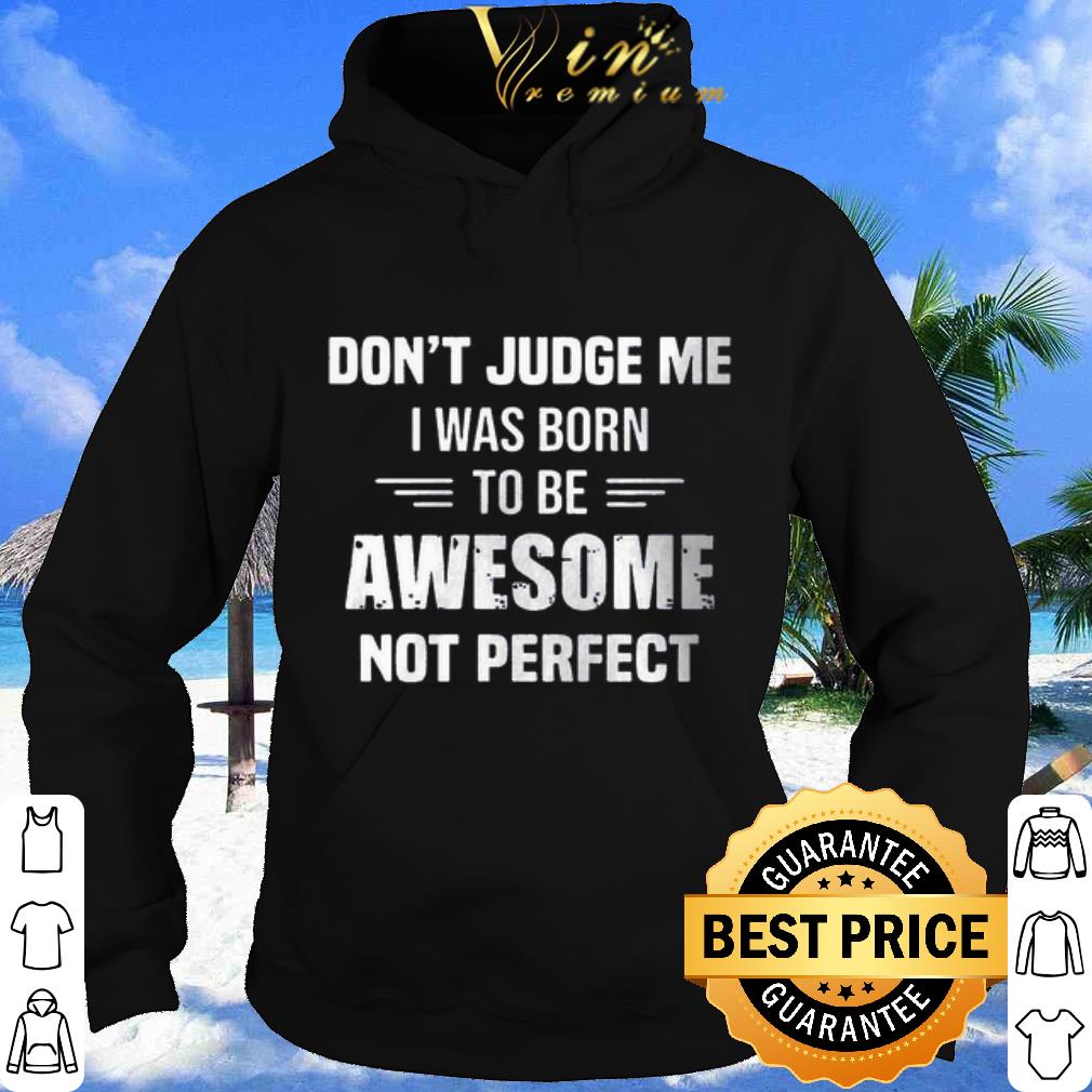 Pretty Don't Judge me I was born to be awesome not perfect shirt