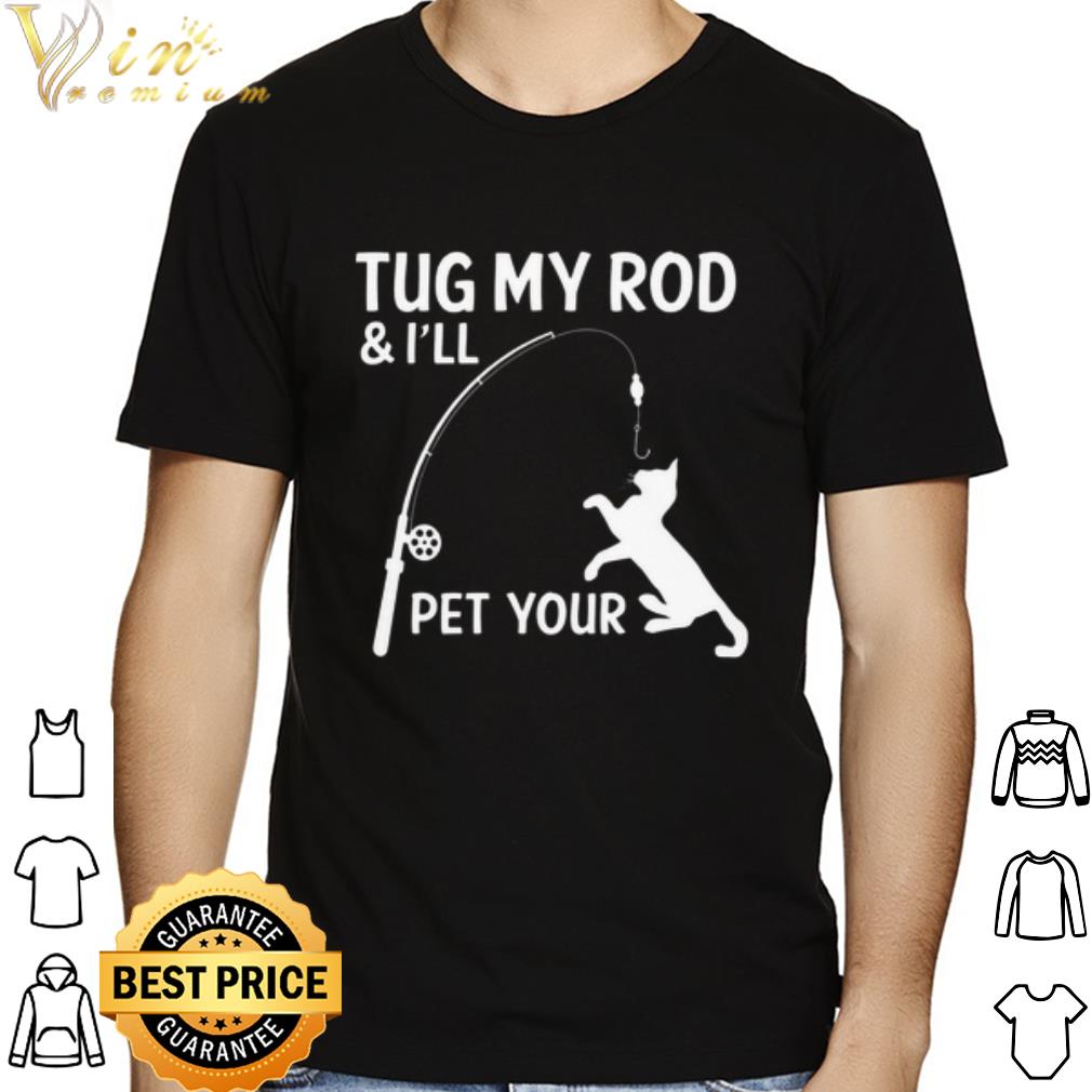 Cat tug my rod & i'll pet your shirt