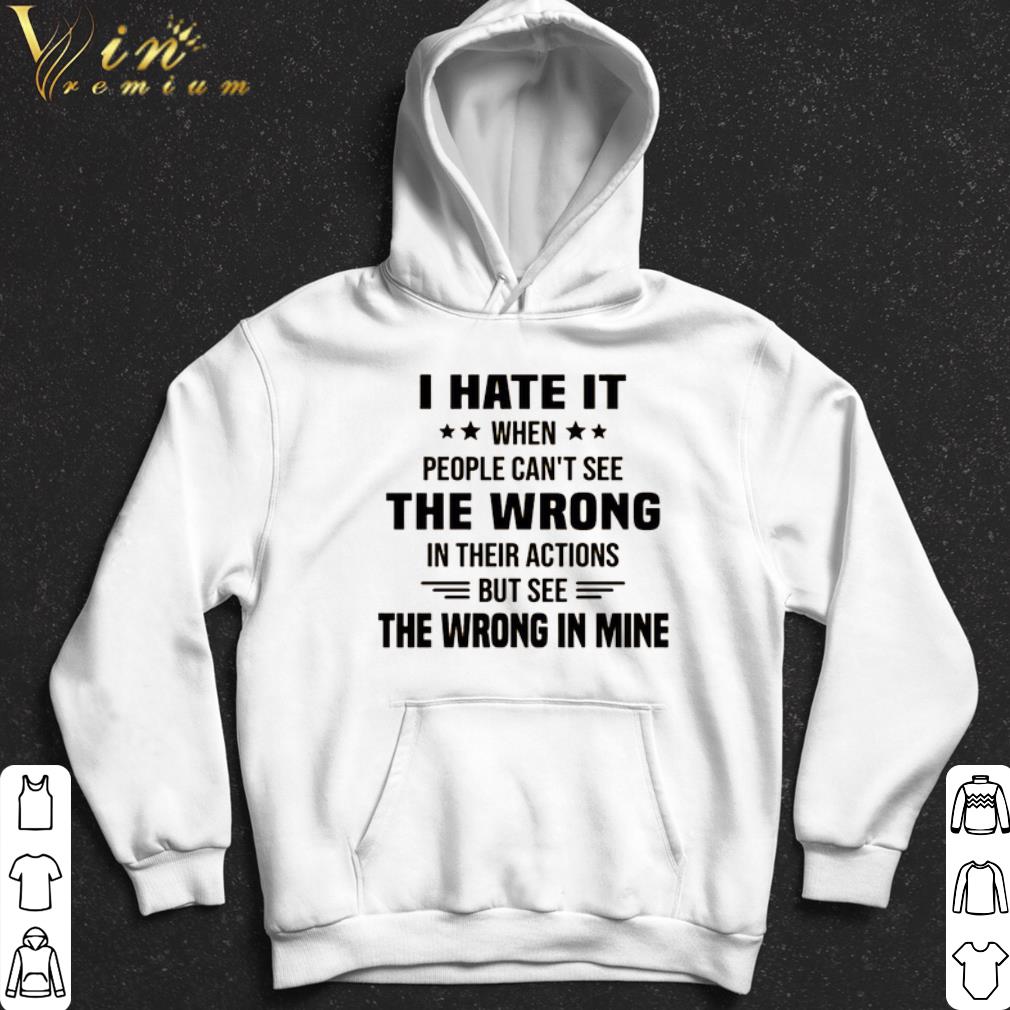 I hate it when people can't see the wrong in their actions shirt
