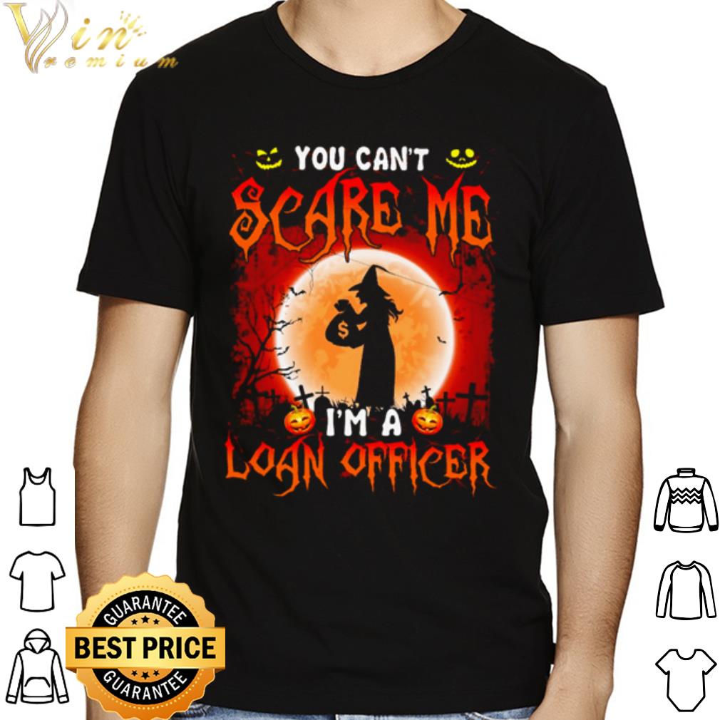 Halloween witch you can't scare me I'm a Loan Officer shirt