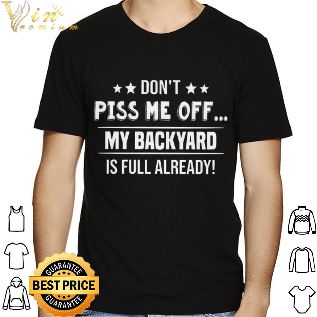 Don't piss me off my backyard is full already shirt
