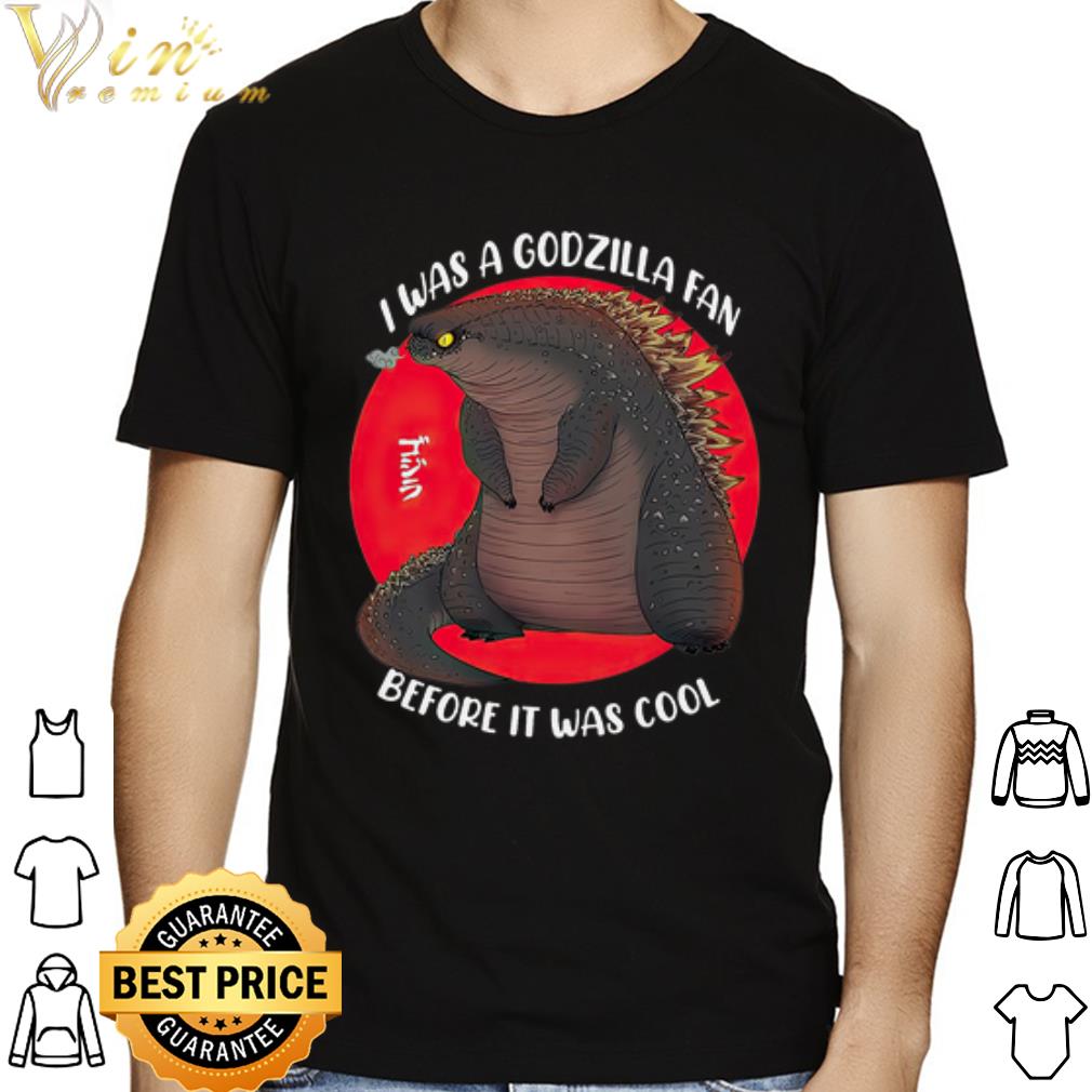 I was a godzilla fan before it was cool shirt