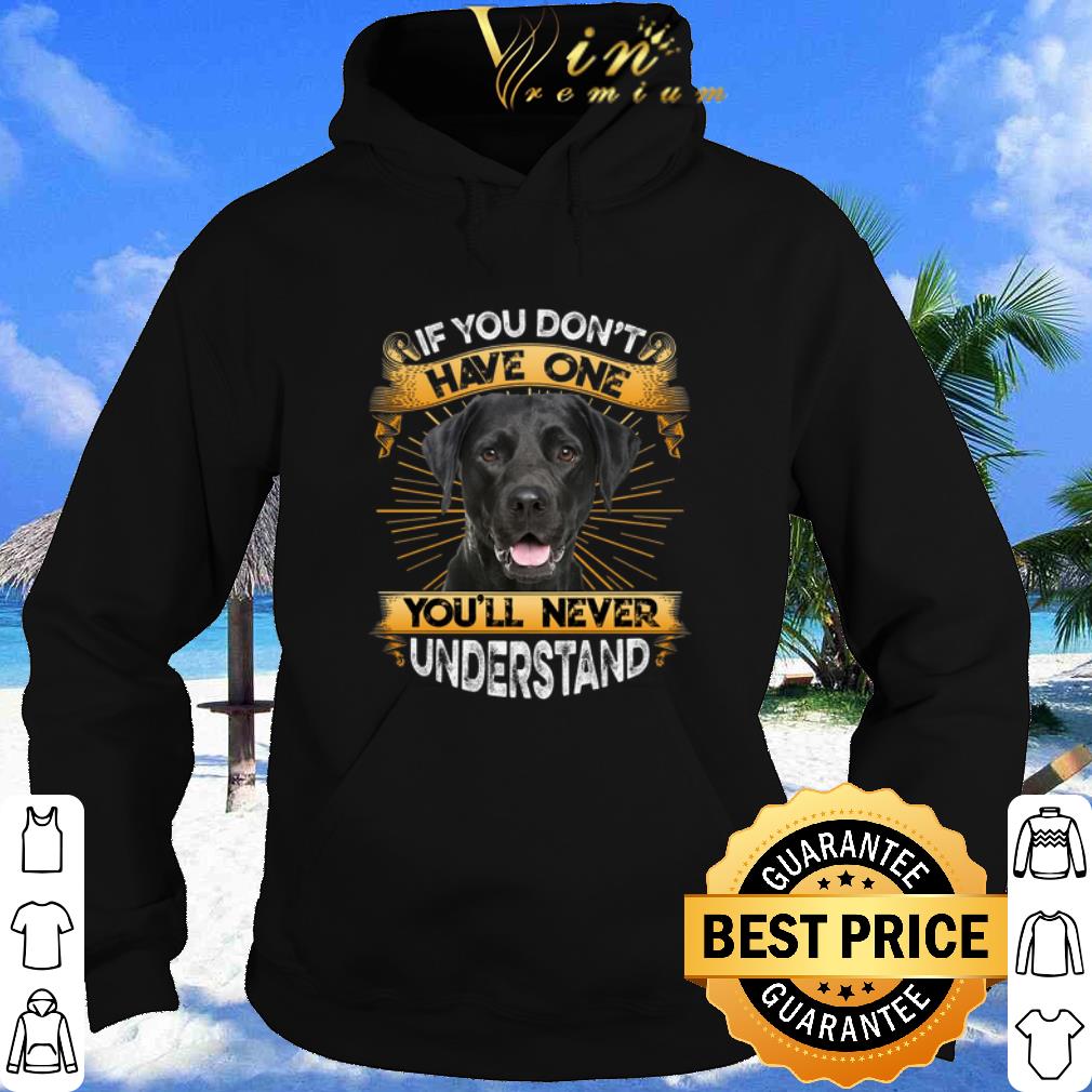Labrador If You Don't Have One You'll Never Understand shirt 3 Labrador If You Don't Have One You'll Never Understand shirt