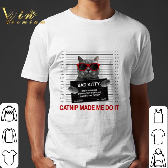 Catnip made me do it bad Kitty disorderly conduct blames the Catnip shirt