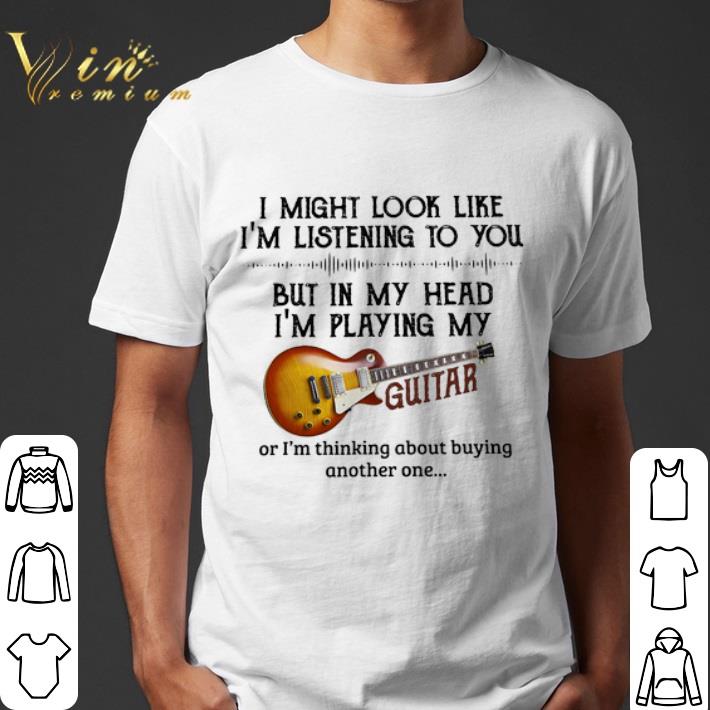 I'm listening to you but in my head i'm playing my guitar shirt