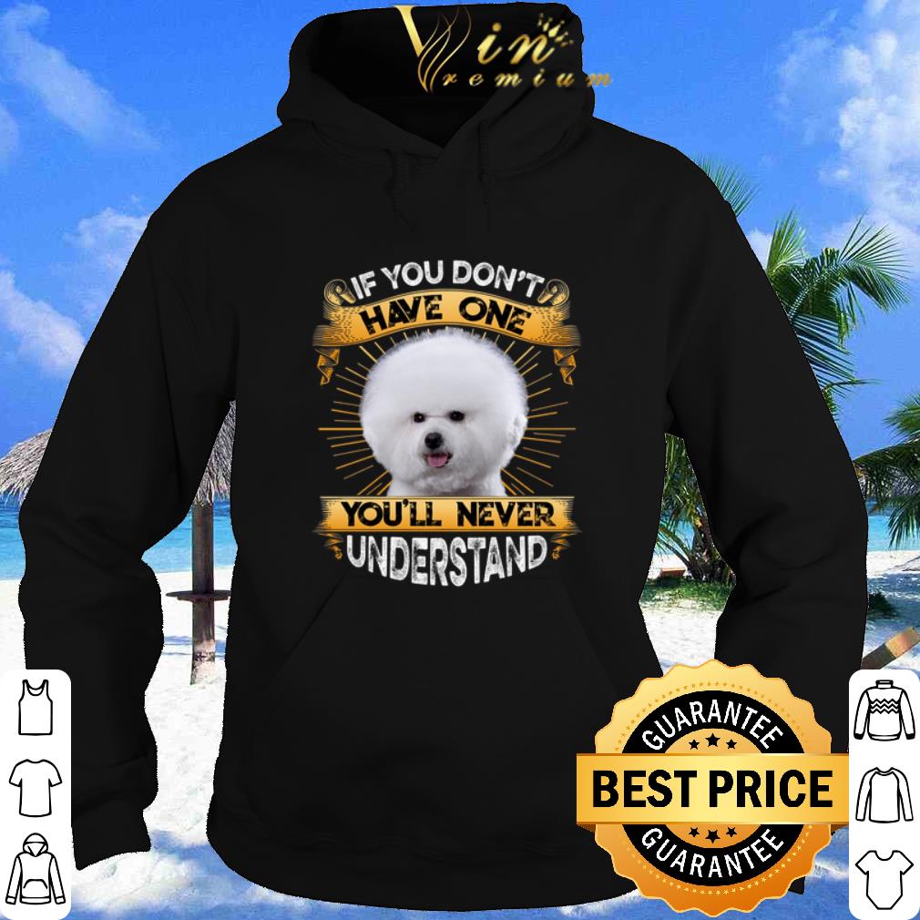 Bichon If You Don't Have One You'll Never Understand shirt