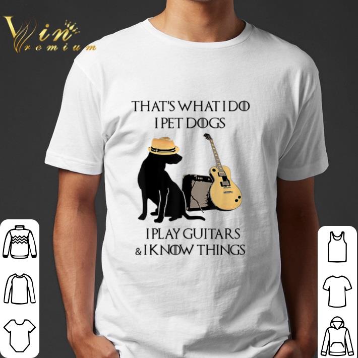 That's what i do i pet dogs i play guitars & i know things shirt