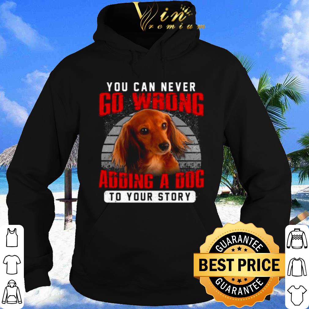 Dachshund You Can Never Go Wrong Adding A Dog To Your Story shirt