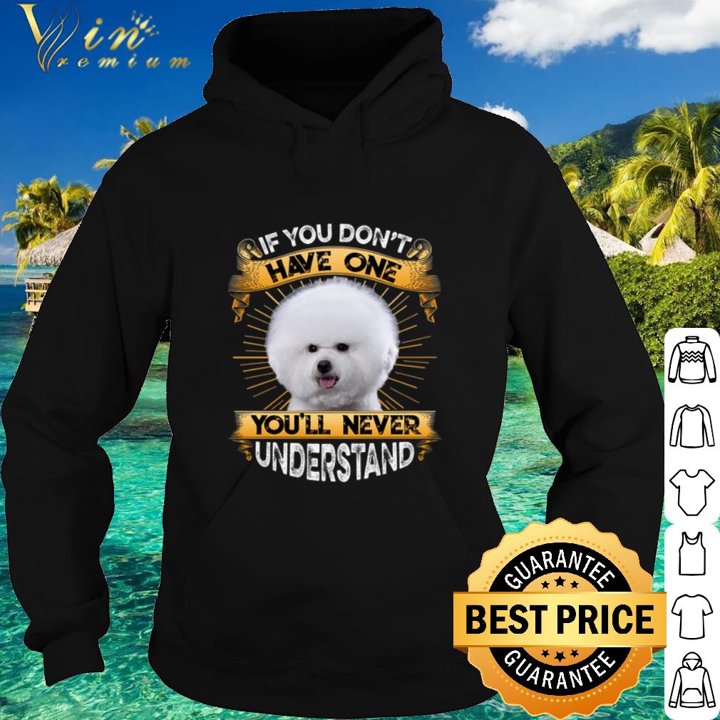 Cool Bichon If You Don't Have One You'll Never Understand shirt
