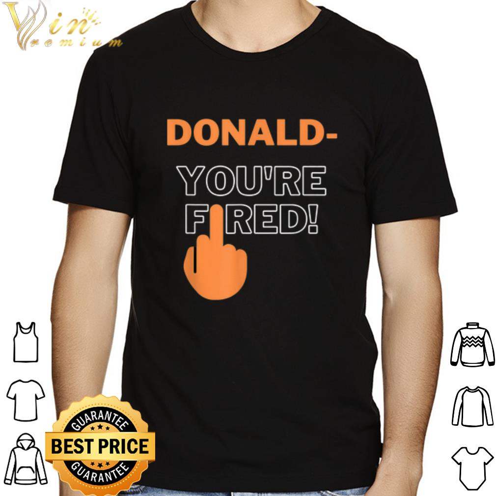 Donald You're Fired shirt