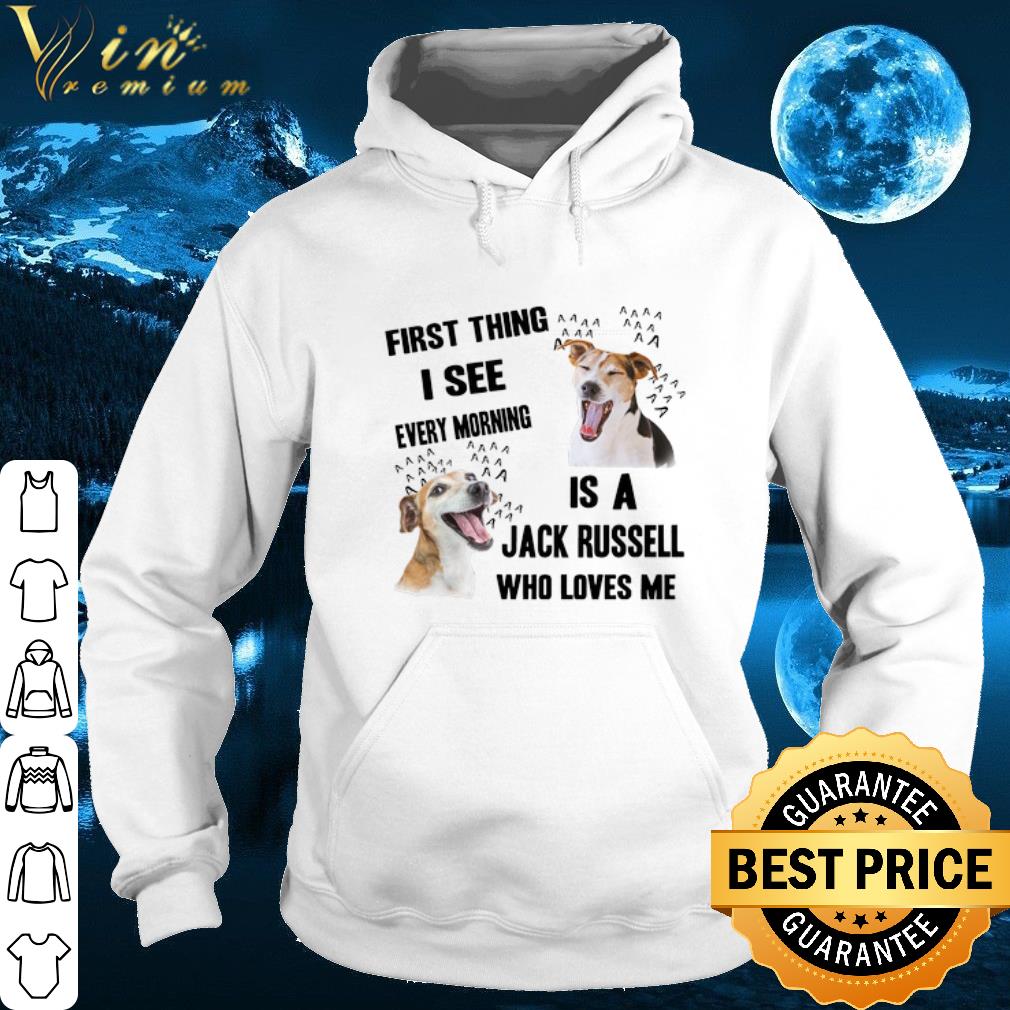 First thing i see every morning is a Jack Russell who loves me shirt