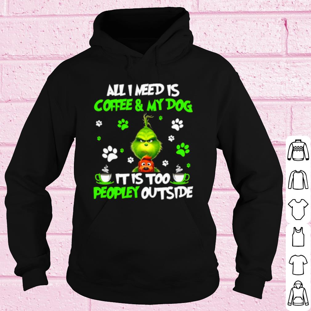 The Grinch All I Need Is Coffee And My Dog It Too Peopley Outside shirt