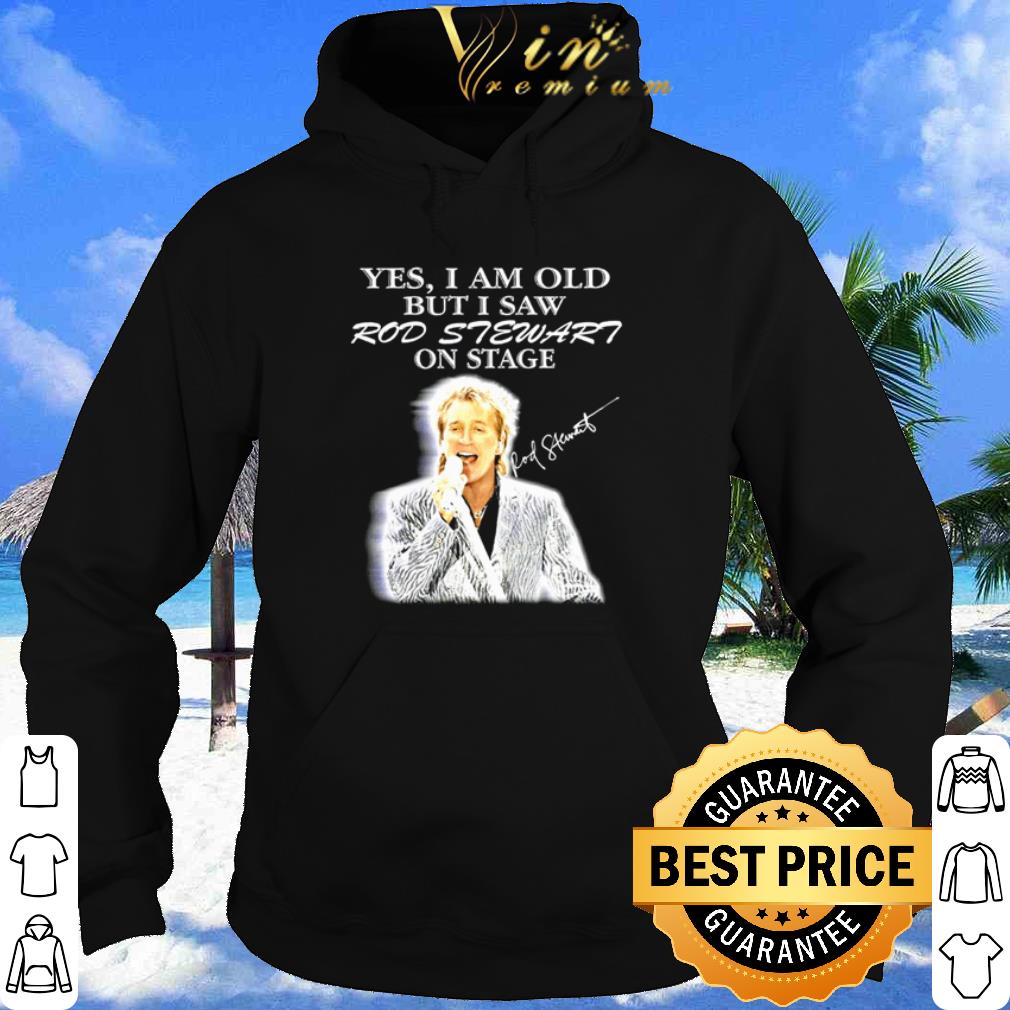 Yes I Am Old But I Saw Rod Stewart On Stage shirt