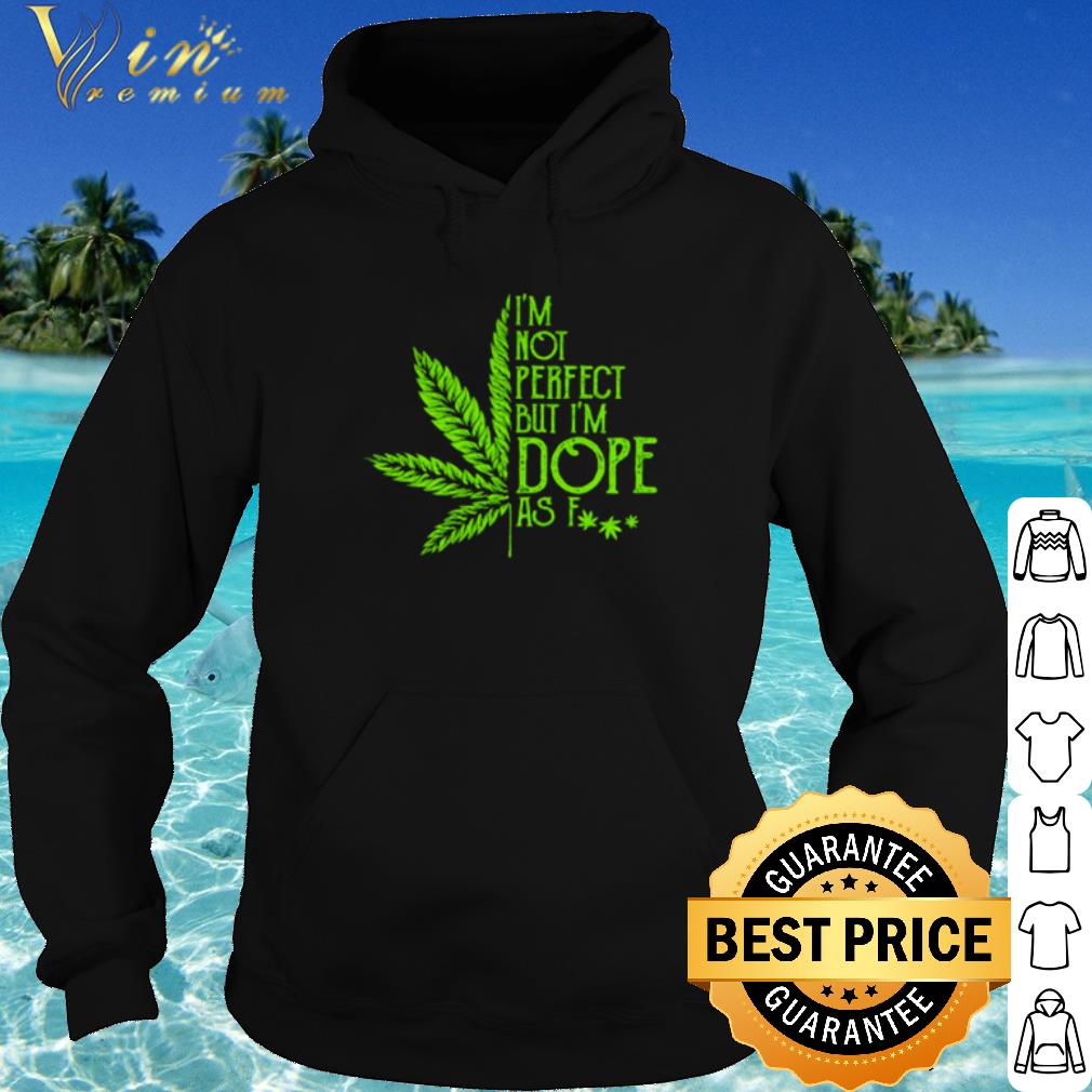 Pretty Cannabis Weed I'm not perfect but I'm dope as fuck shirt