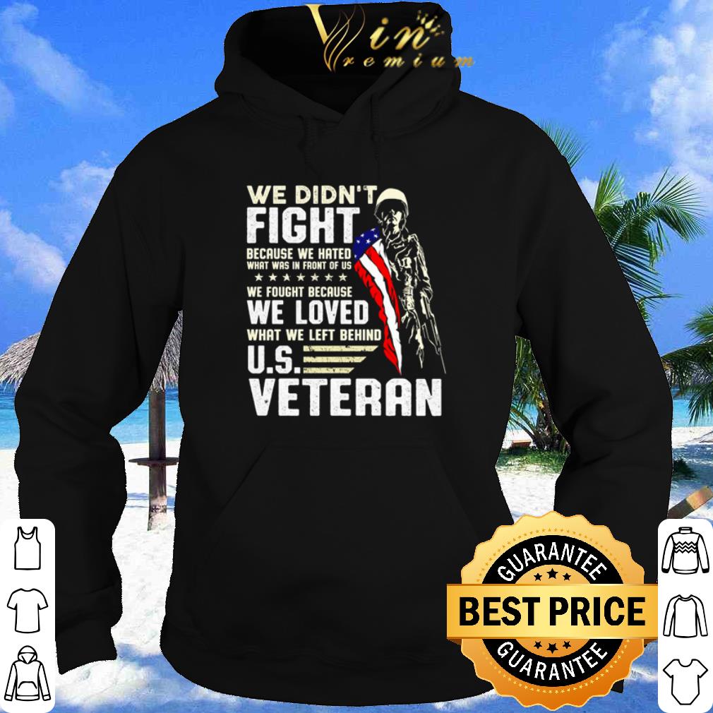 We Didn't Fight Because We Hated What Was In Front Of Us Us Veteran shirt