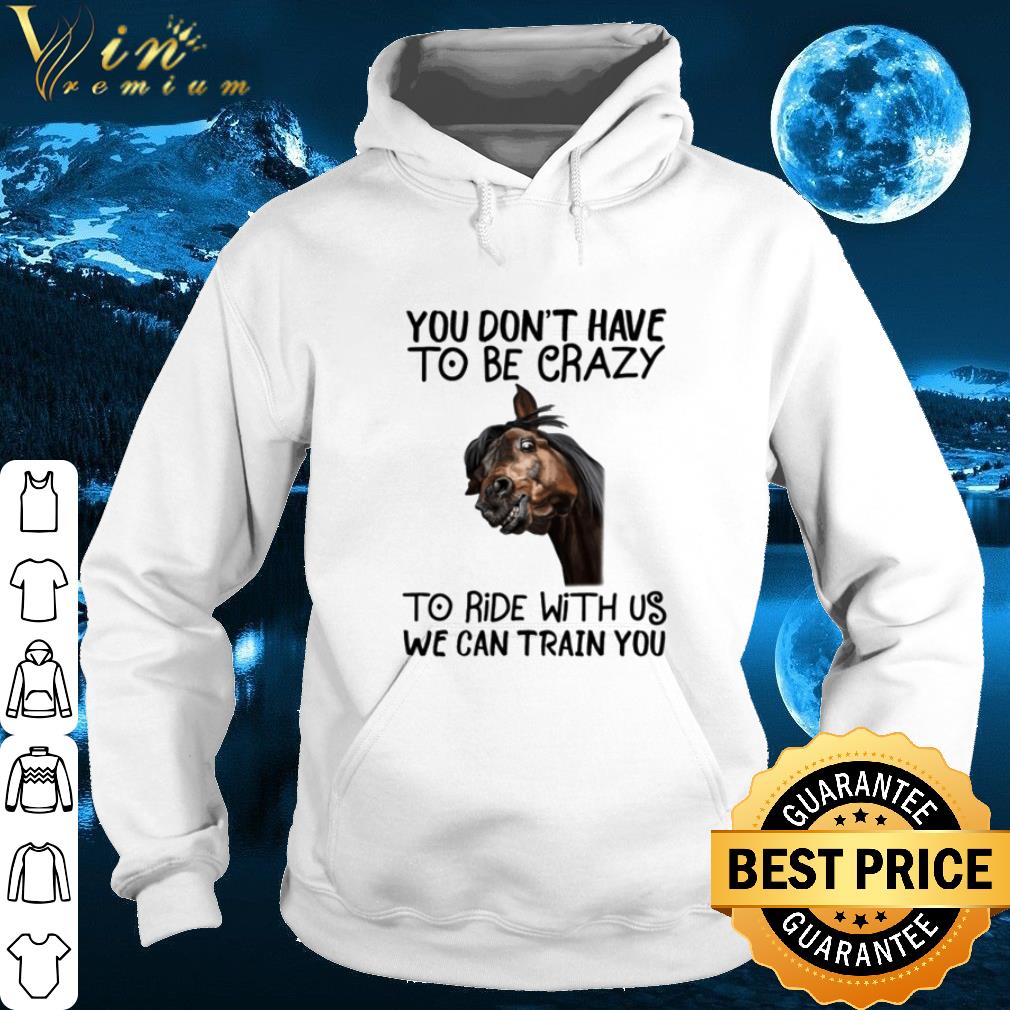Horse Black You Don't Have To Be Crazy To Ride With Us We Can Train You shirt