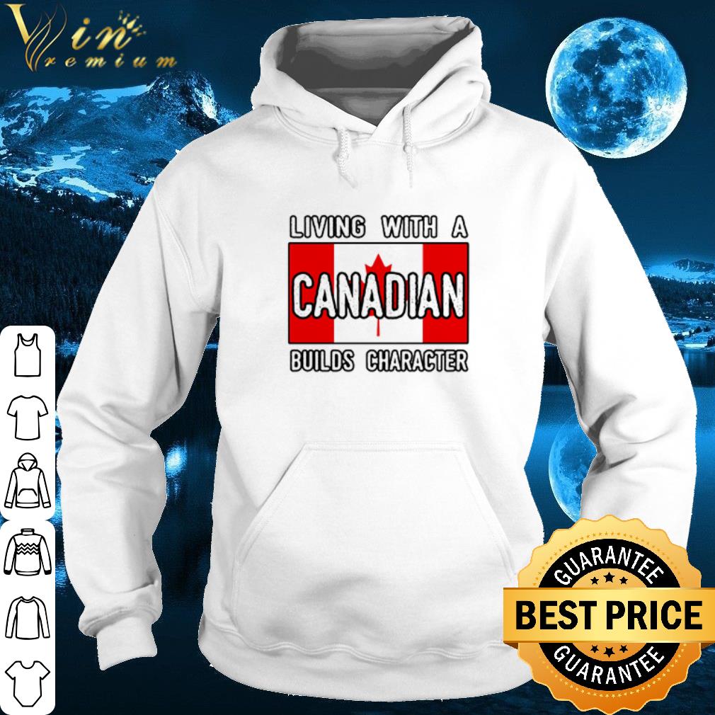 Living With A Canadian Builds Character shirt