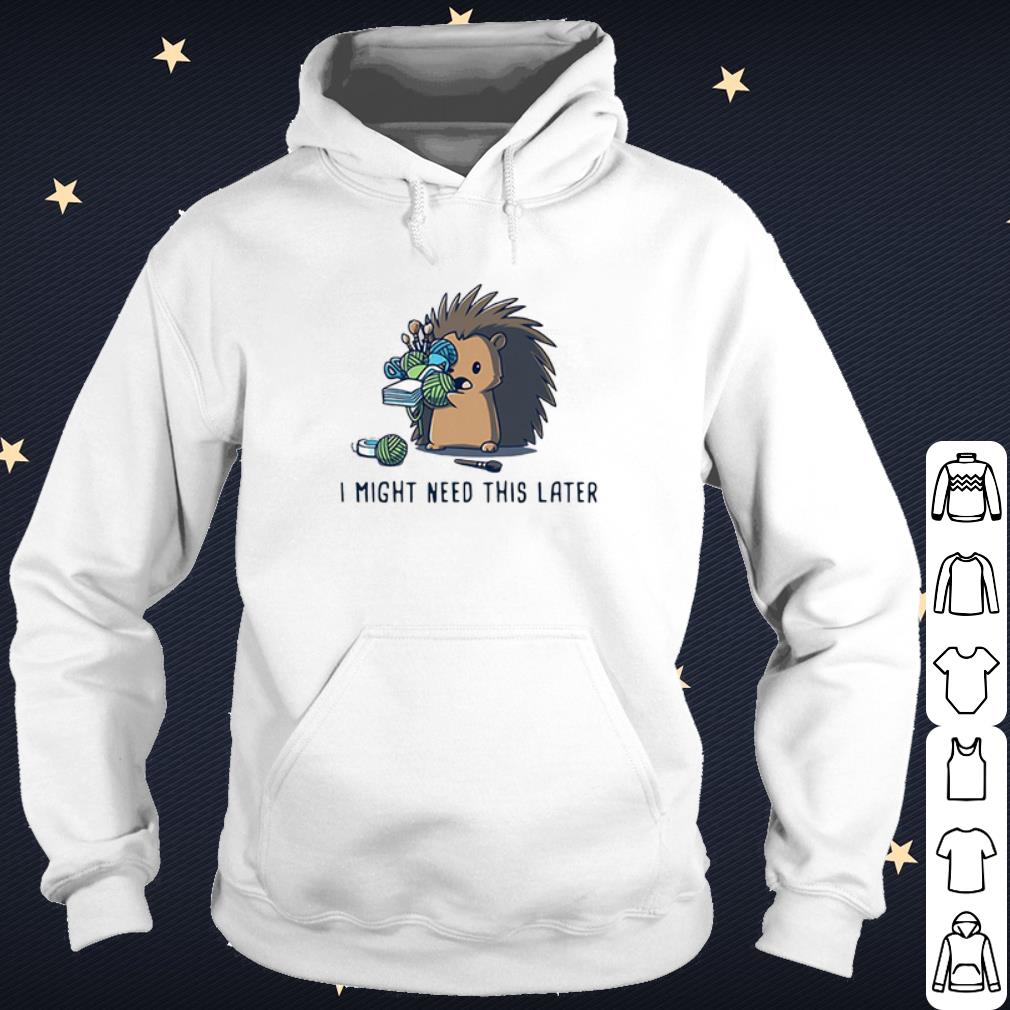 Top Hedgehog I Might Need This Later shirt