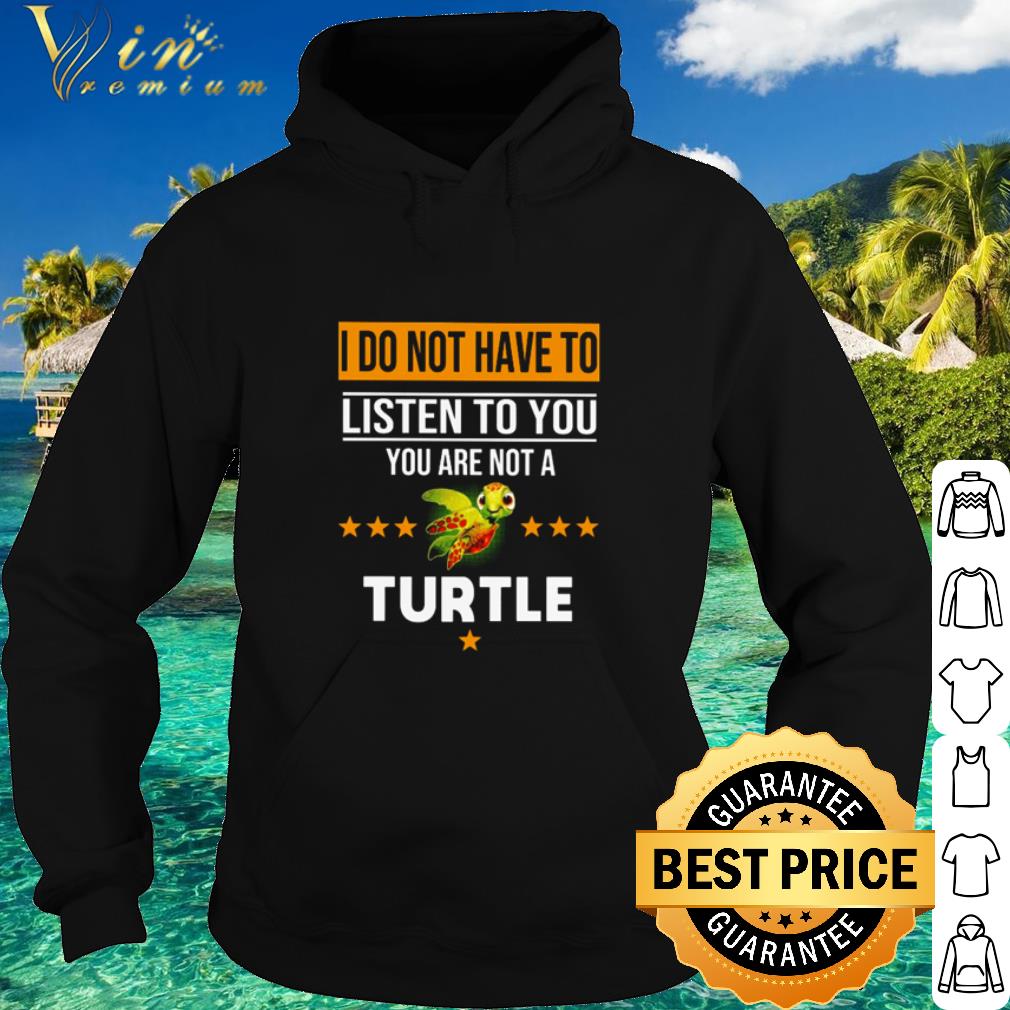 Pretty I Do Not Have To Listen To You You Are Not A Turtle shirt