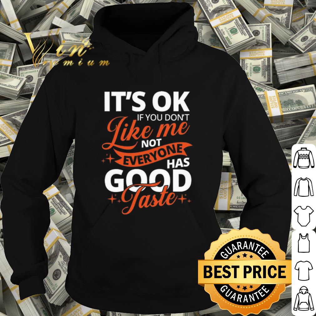 Original It's Ok If You Don't Like Me Not Everyone Has Good Taste shirt