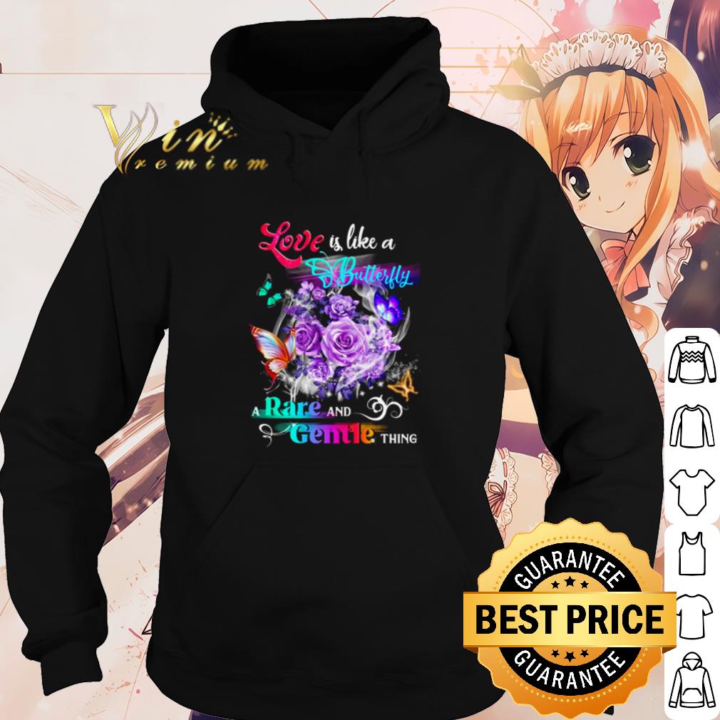 Top Love Is Like A Butterfly A Rare And Gentle Thing shirt