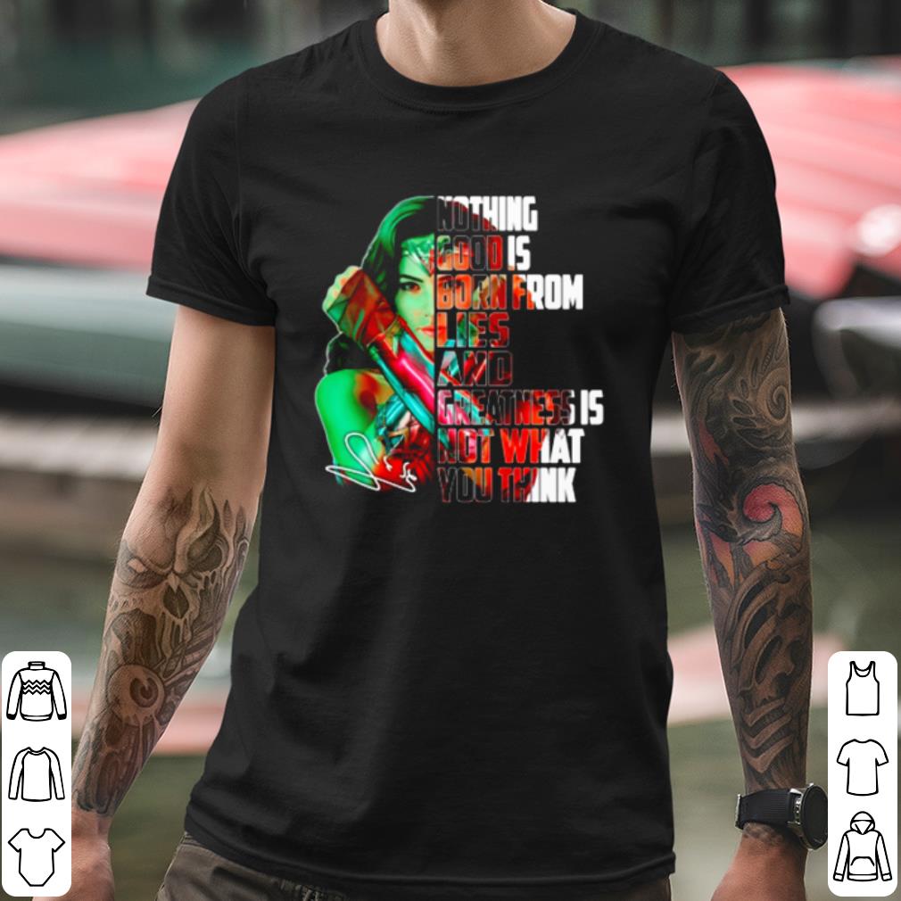 Pretty Wonder Woman Nothing Good Is Born From Lies And Greatness Is Not shirt