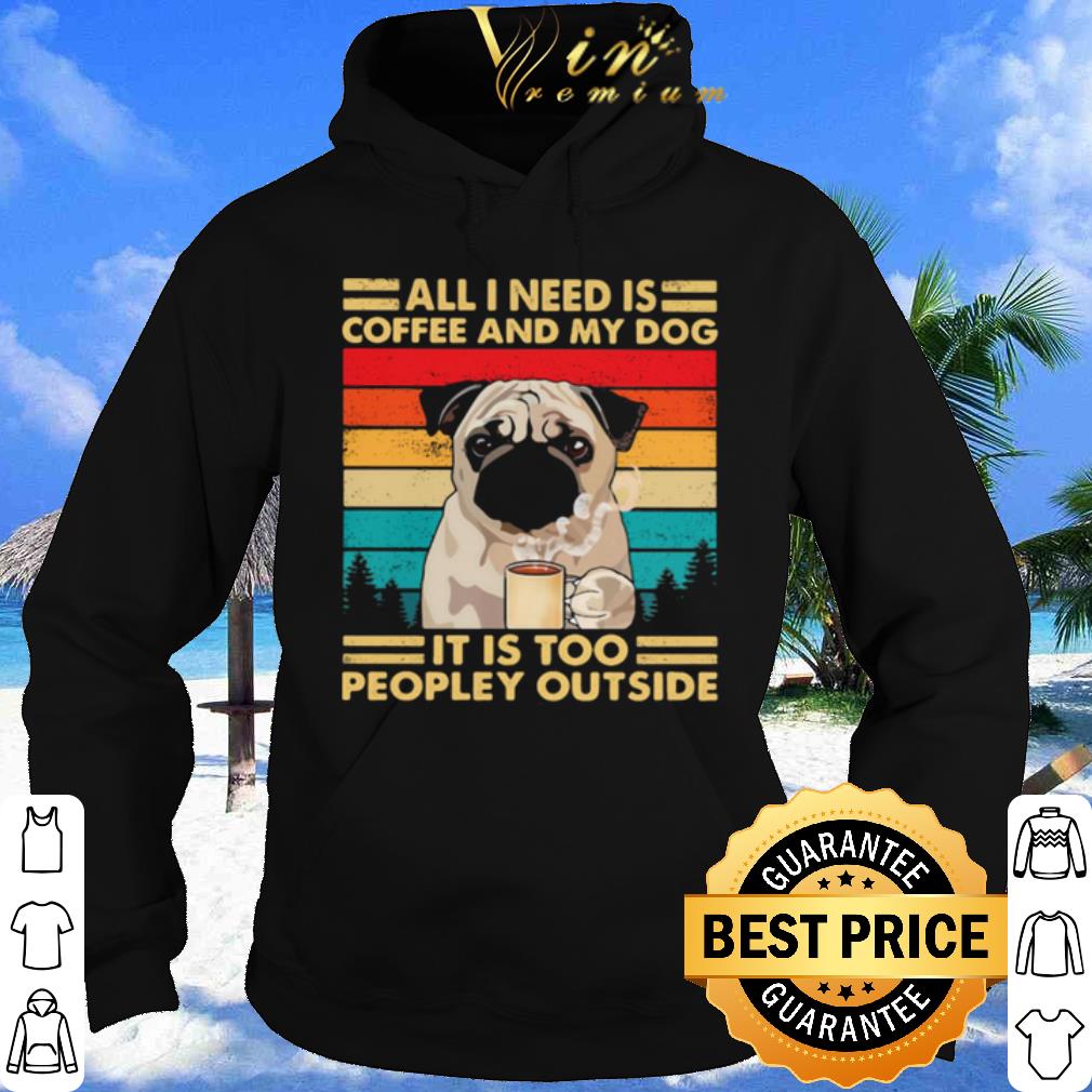 All I Need Is Coffee And My Dog It Is Too People Outside Pug Vintage shirt