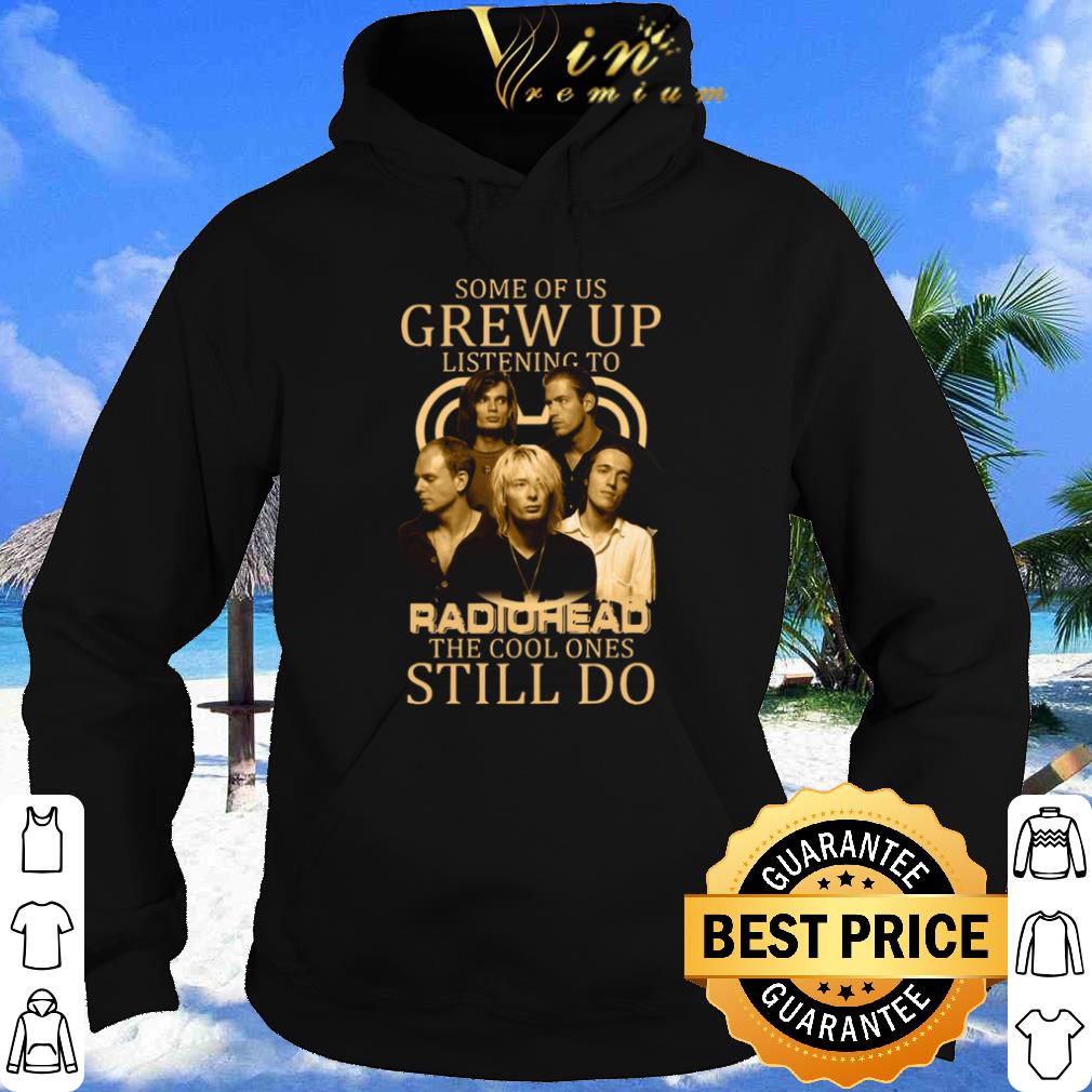 Some Of Us Grew Up Listening To Radiohead The Cool Ones Still Do shirt