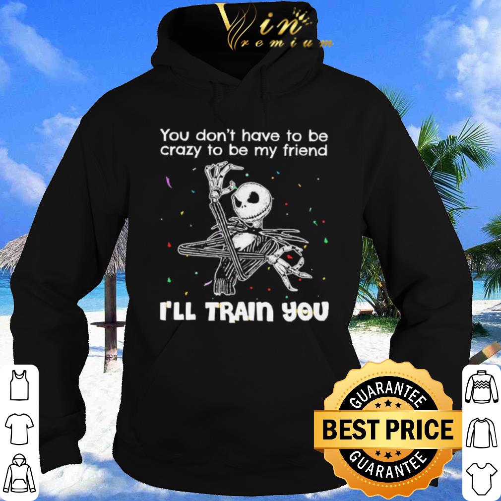 Jack Skellington You Dont Have To Be Crazy To Be My Friend shirt