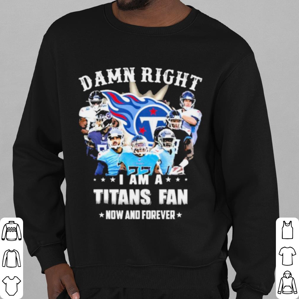 Original Team Damn Right I Am A Titans Fan Now And Forever 2021 shirt
