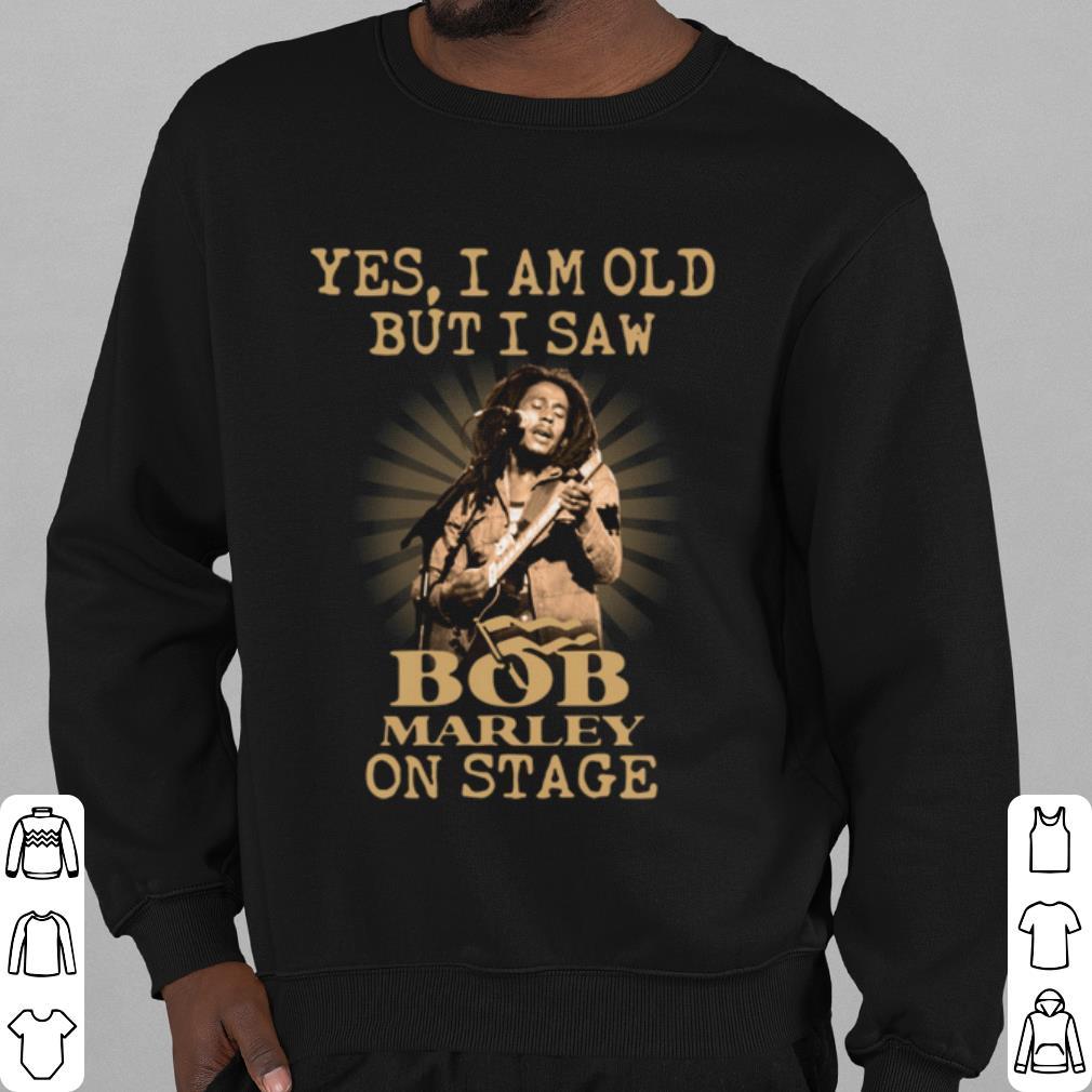 Original Yes I Am Old But I Saw Bob Marley On Stage shirt