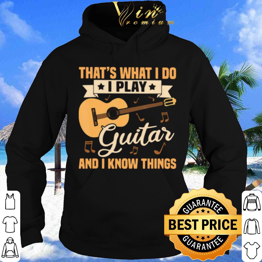 That's What I Do I Play Guitars And I Know Things shirt