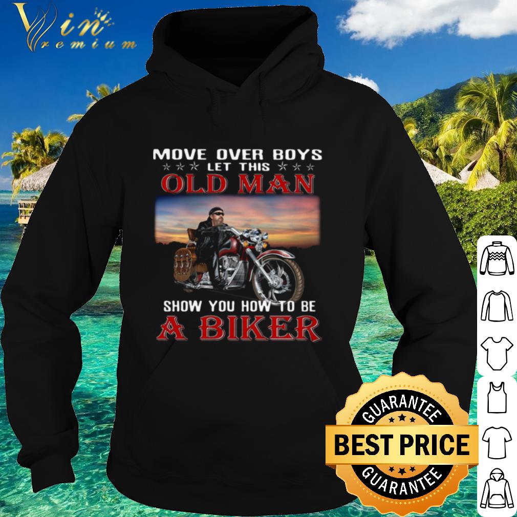 Pretty Move Over Boys Let This Old Man Show You How To Be A Biker shirt