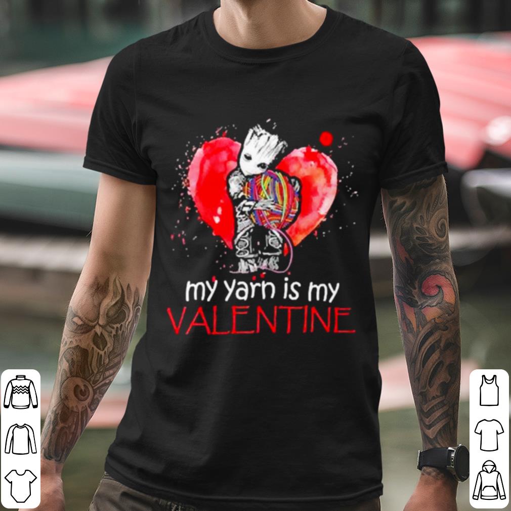 Top The Groot my Yarn is my Valentine shirt